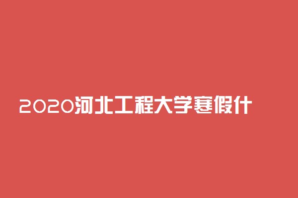 2020河北工程大学寒假什么时候开学