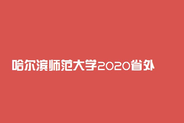 哈尔滨师范大学2020省外艺术类招生简章