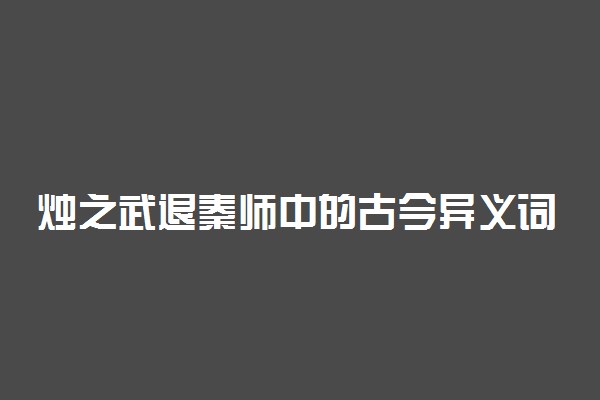 烛之武退秦师中的古今异义词都有哪些