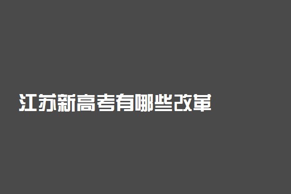 江苏新高考有哪些改革