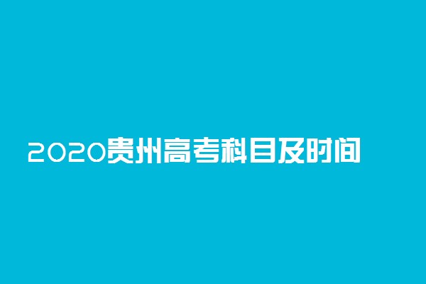 2020贵州高考科目及时间安排