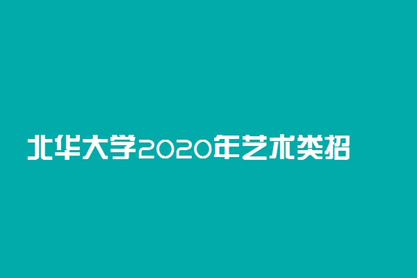 北华大学2020年艺术类招生简章及计划