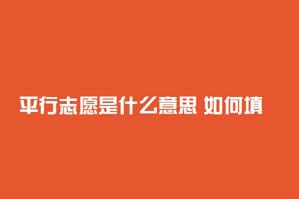 平行志愿是什么意思 如何填报平行志愿