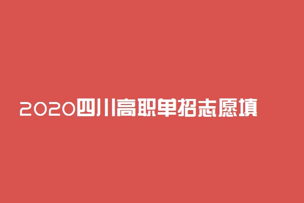 2020四川高职单招志愿填报及考试时间