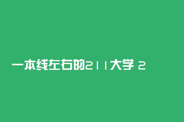 一本线左右的211大学 211大学最低分数线