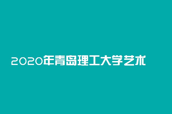 2020年青岛理工大学艺术生招生简章