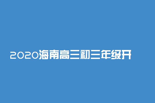 2020海南高三初三年级开学时间最新消息