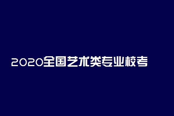 2020全国艺术类专业校考咨询时间及入口