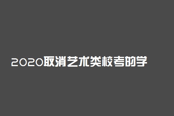 2020取消艺术类校考的学校有哪些