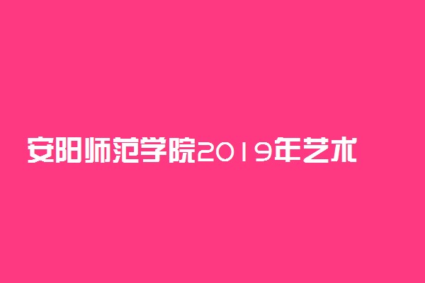 安阳师范学院2019年艺术类分数线