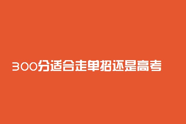 300分适合走单招还是高考