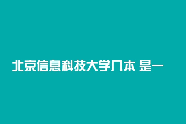 北京信息科技大学几本 是一本还是二本