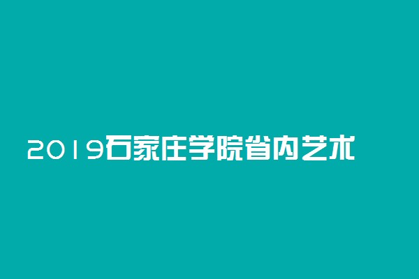 2019石家庄学院省内艺术类专业录取分数线