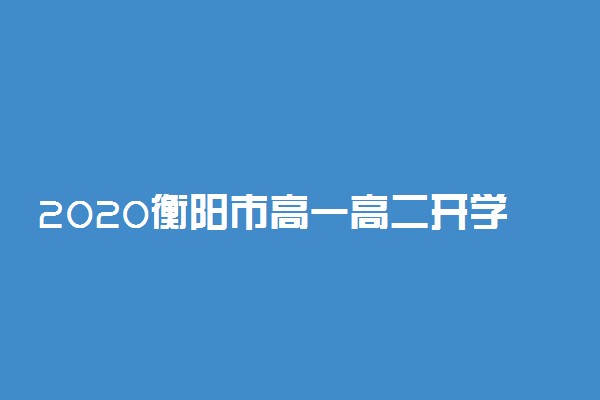2020衡阳市高一高二开学时间最新消息