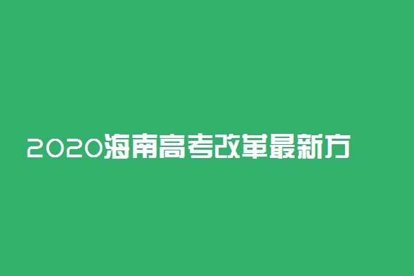 2020海南高考改革最新方案消息