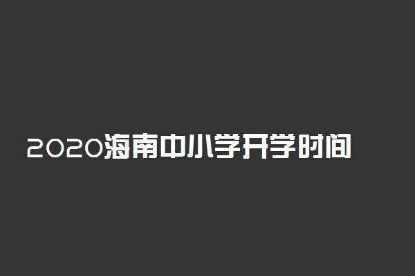 2020海南中小学开学时间公布