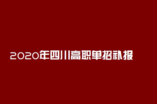 2020年四川高职单招补报名时间及入口