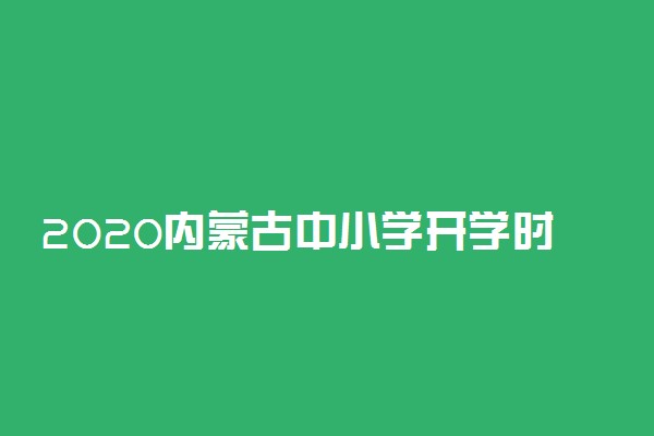 2020内蒙古中小学开学时间最新公布