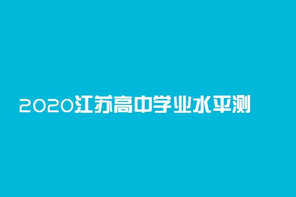 2020江苏高中学业水平测试时间及科目