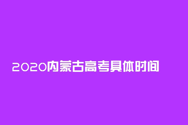 2020内蒙古高考具体时间安排表公布