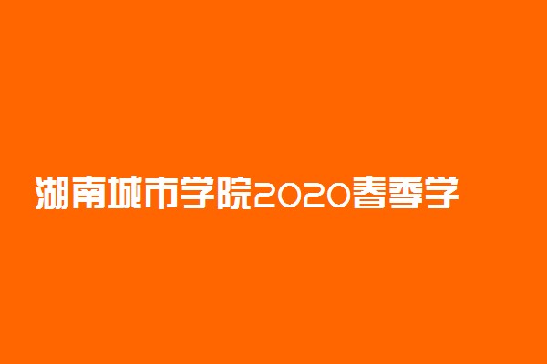 湖南城市学院2020春季学期开学返校时间