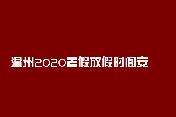 温州2020暑假放假时间安排