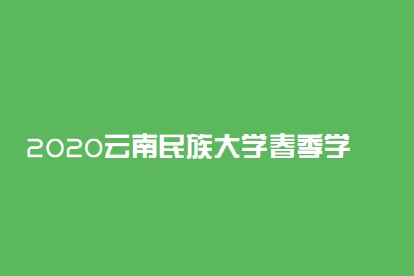 2020云南民族大学春季学期开学时间