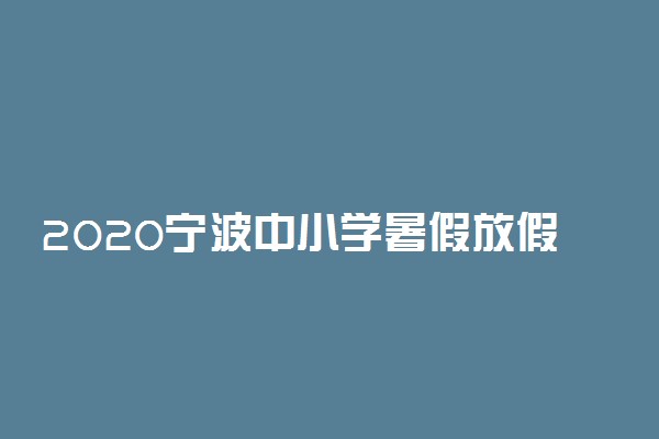 2020宁波中小学暑假放假时间公布