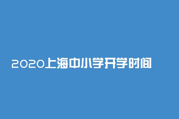 2020上海中小学开学时间最新消息