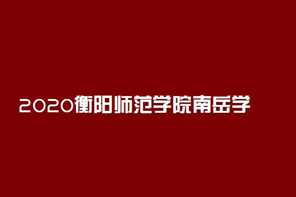 2020衡阳师范学院南岳学院艺术类招生简章