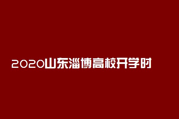 2020山东淄博高校开学时间最新安排