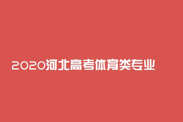 2020河北高考体育类专业考试时间地点及项目