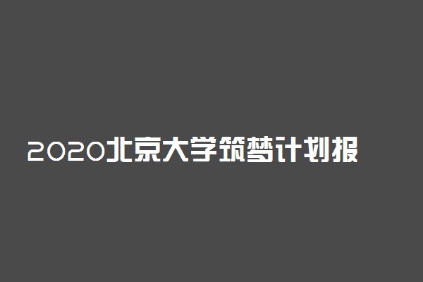 2020北京大学筑梦计划报名时间及条件