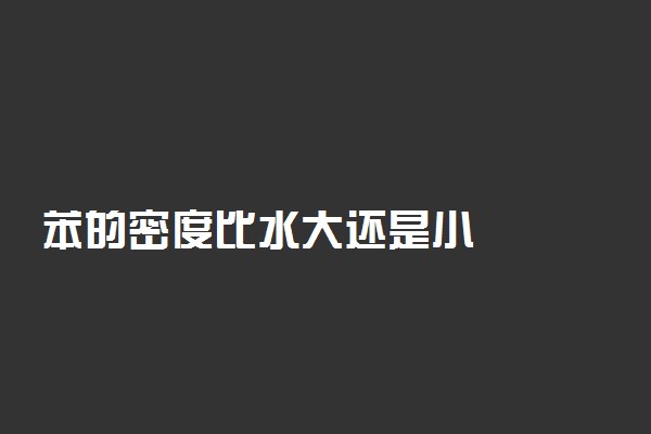 苯的密度比水大还是小