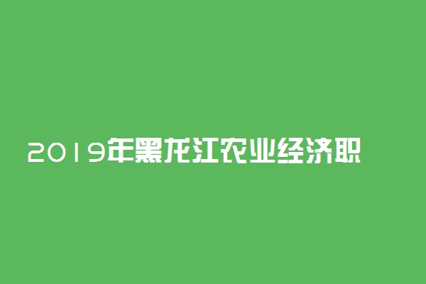 2019年黑龙江农业经济职业学院各省录取分数线