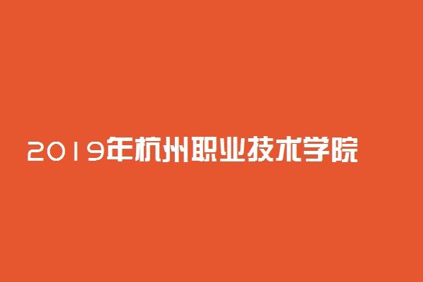 2019年杭州职业技术学院录取分数线是多少