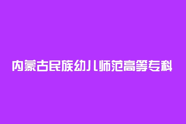 内蒙古民族幼儿师范高等专科学校各专业收费标准一年多少钱