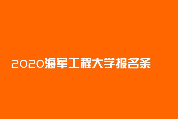 2020海军工程大学报名条件及流程