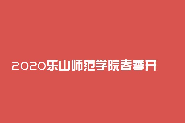 2020乐山师范学院春季开学时间公布