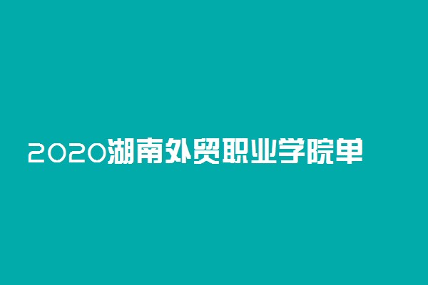 2020湖南外贸职业学院单独招生简章