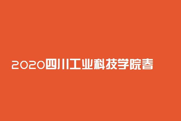 2020四川工业科技学院春季开学时间