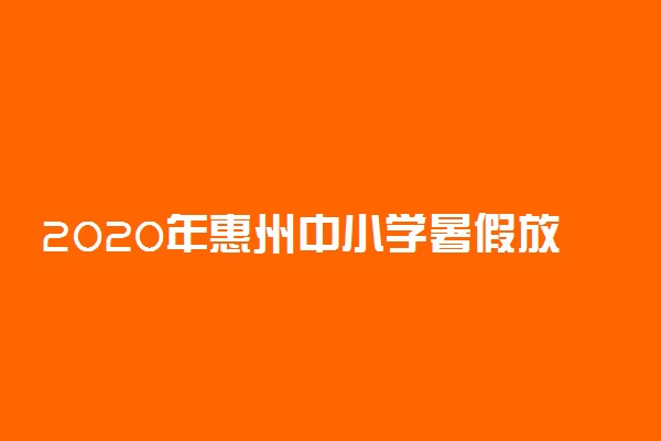 2020年惠州中小学暑假放假时间公布