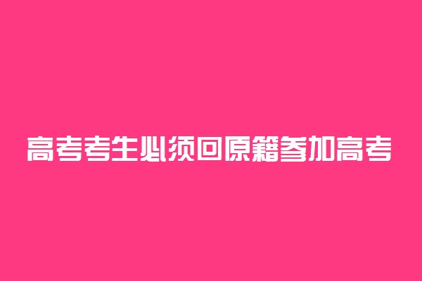 高考考生必须回原籍参加高考吗