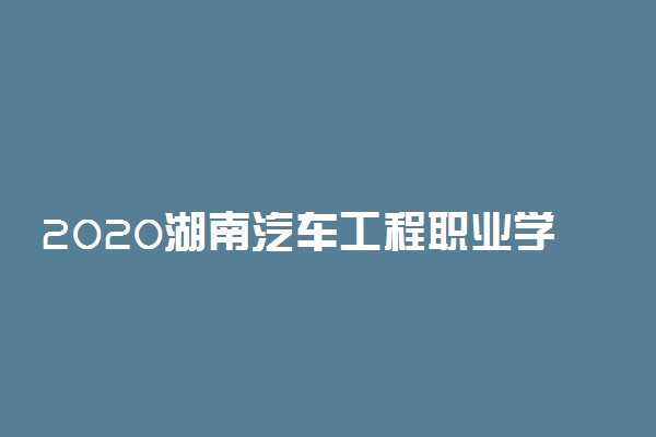 2020湖南汽车工程职业学院单独招生简章