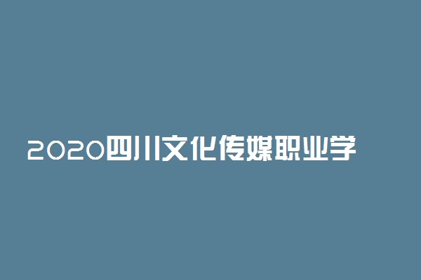 2020四川文化传媒职业学院开学时间