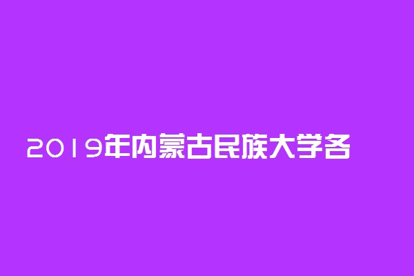 2019年内蒙古民族大学各专业录取分数线