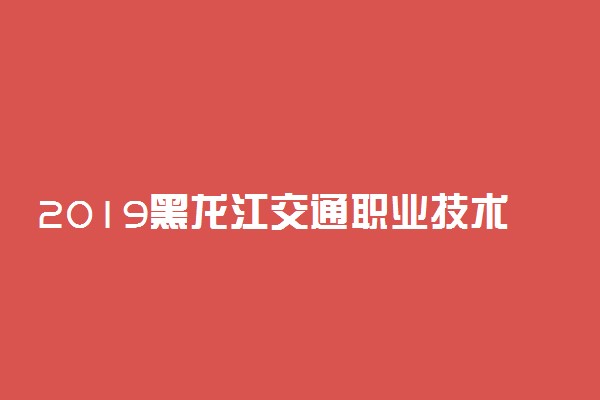 2019黑龙江交通职业技术学院各专业录取分数线汇总