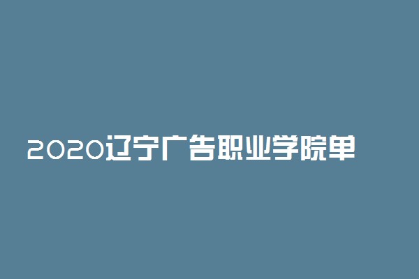 2020辽宁广告职业学院单招计划及专业
