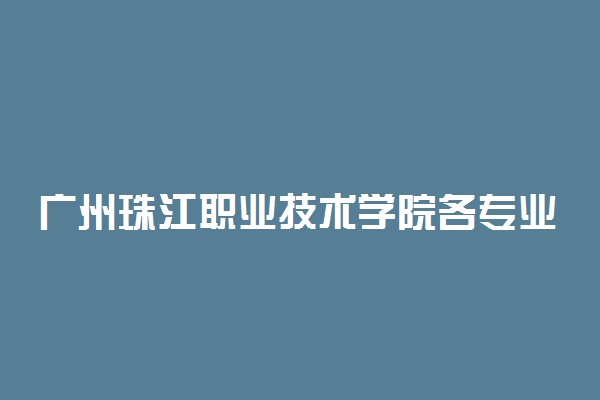 广州珠江职业技术学院各专业一年收费是多少