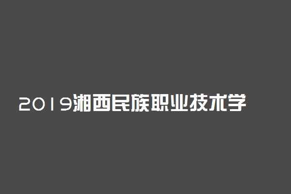 2019湘西民族职业技术学院各专业录取分数线汇总